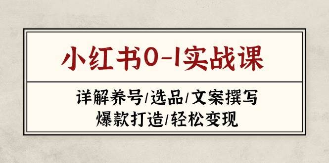 小红书0-1实战课(2023-2025)，详解养号/选品/文案撰写/爆款打造/轻松变现-腾渊网创