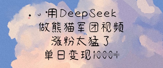 用DeepSeek做熊猫军团视频，涨粉太猛了，单日变现多张-腾渊网创