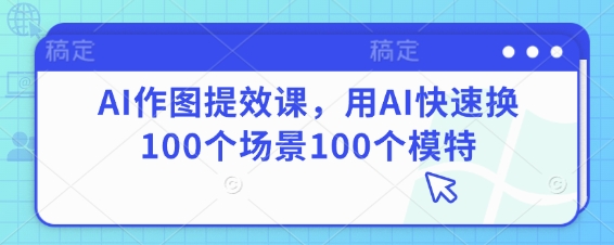 AI作图提效课，用AI快速换100个场景100个模特-腾渊论坛