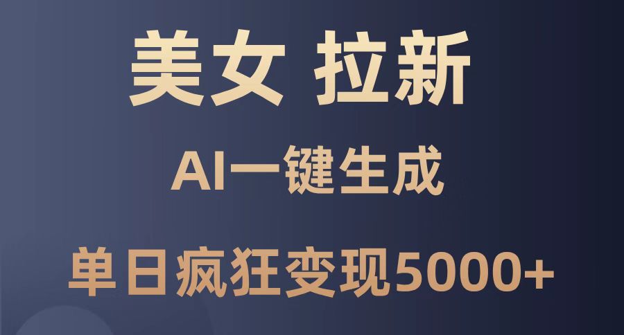 美女暴力拉新，通过AI一键生成，单日疯狂变现5000+，纯小白一学就会！-腾渊网创