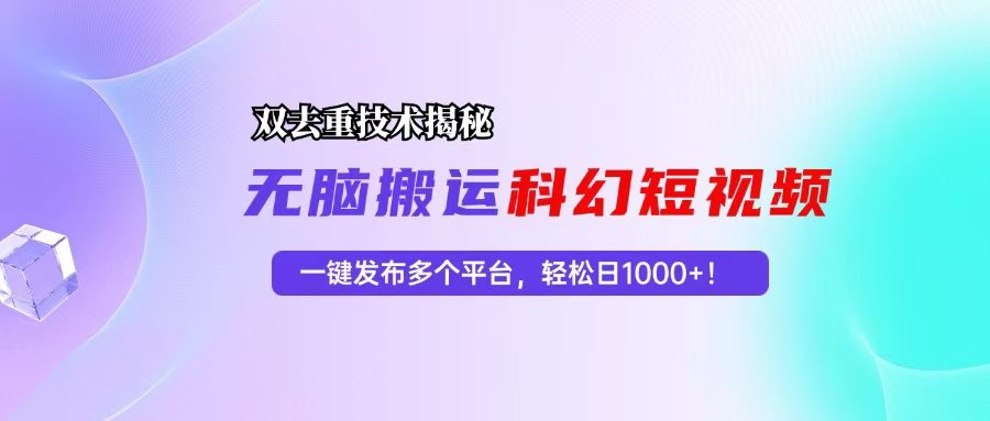 科幻短视频双重去重技术揭秘，一键发布多个平台，轻松日入1000+！-腾渊网创