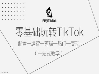 零基础玩转TikTok，配置一运营一剪辑一热门一变现，一站式教学-腾渊网创