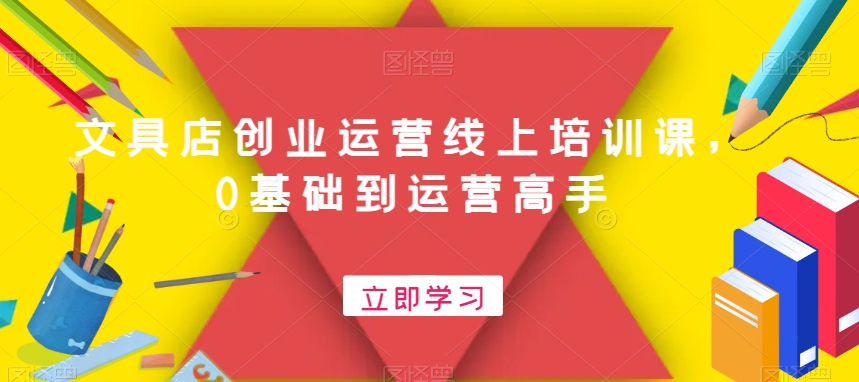 文具店创业运营线上培训课，0基础到运营高手-腾渊网创