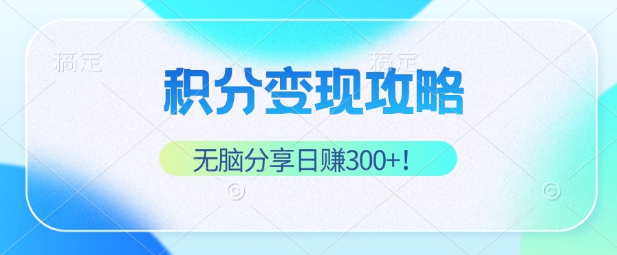 积分变现攻略 带你实现稳健睡后收入，只需无脑分享日赚300+-腾渊网创