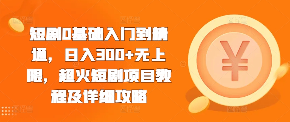 短剧0基础入门到精通，日入300+无上限，超火短剧项目教程及详细攻略-腾渊网创