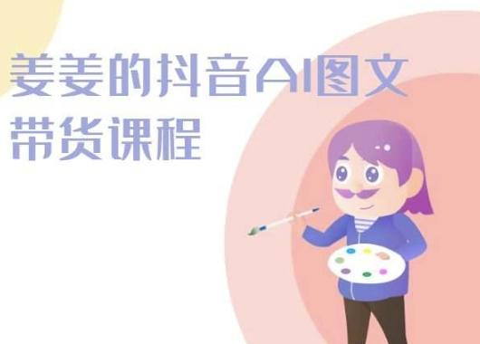 姜姜的抖音AI图文带货课程-姜姜抖音2024-腾渊论坛