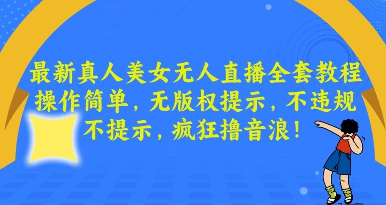 最新真人美女无人直播全套教程，操作简单，无版权提示，不违规，不提示，疯狂撸音浪【揭秘】-腾渊网创