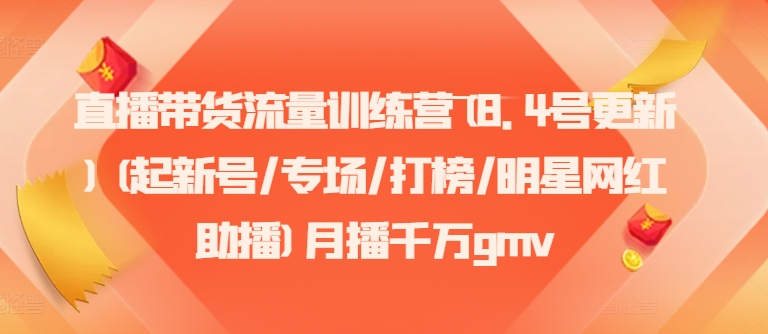 直播带货流量训练营(8.4号更新)(起新号/专场/打榜/明星网红助播)月播千万gmv-腾渊网创