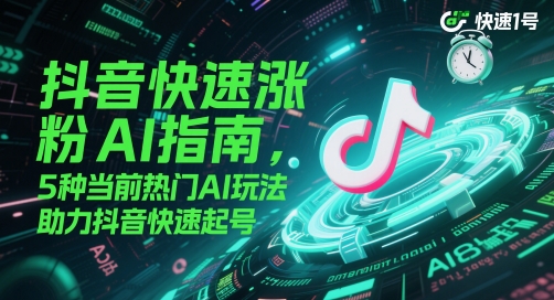 抖音快速涨粉AI指南，5种当前热门AI玩法，助力抖音快速起号-腾渊网创