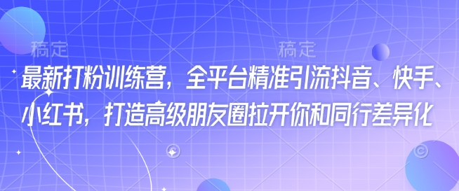 最新打粉训练营，全平台精准引流抖音、快手、小红书，打造高级朋友圈拉开你和同行差异化-腾渊论坛
