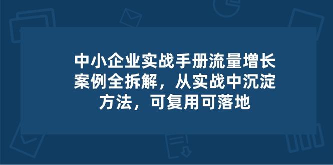 中小 企业 实操手册-流量增长案例拆解，从实操中沉淀方法，可复用可落地-腾渊论坛