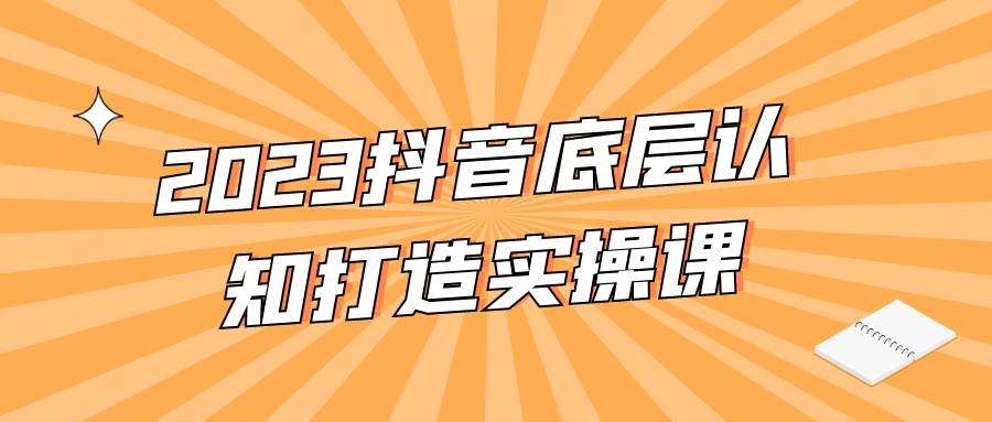 2023抖音底层认知打造实操课-腾渊论坛