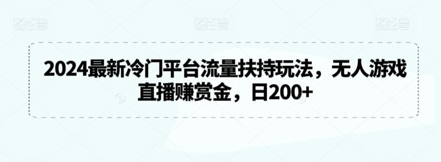 2024最新冷门平台流量扶持玩法，无人游戏直播赚赏金，日200+【揭秘】-腾渊论坛
