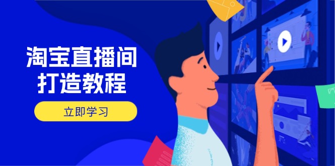 淘宝直播间打造教程：掌握开播添加商品与选品核心逻辑，打造高转化直播间-腾渊论坛