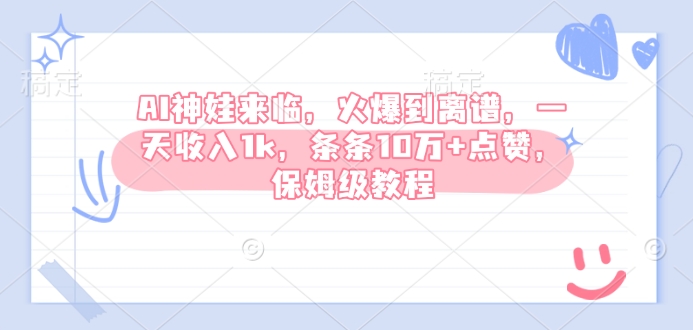 AI神娃来临，火爆到离谱，一天收入1k，条条10万+点赞，保姆级教程-腾渊网创