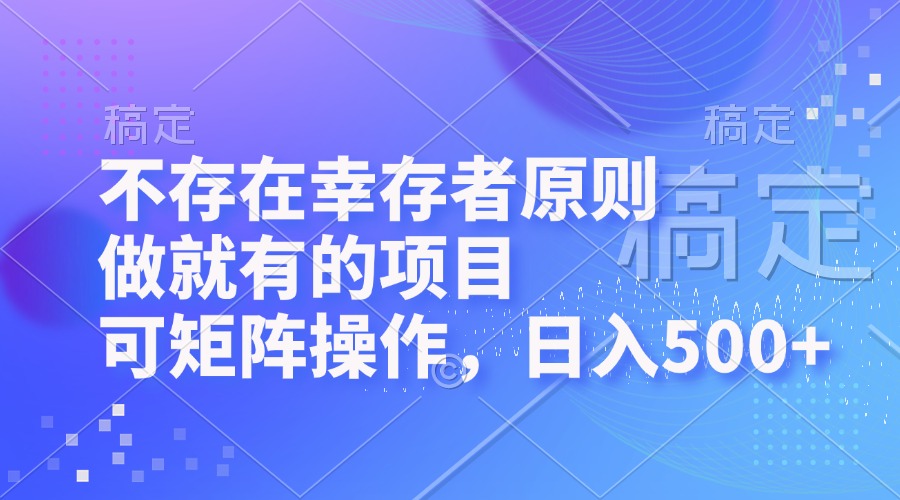 不存在幸存者原则，做就有的项目，可矩阵操作，日入500+-腾渊网创