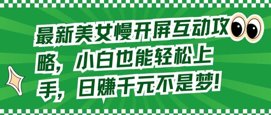 最新美女慢开屏互动攻略，小白也能轻松上手，日赚千元不是梦【揭秘】-腾渊网创