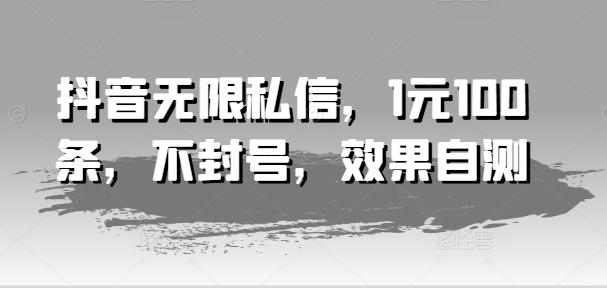 抖音无限私信，1元100条，不封号，效果自测-腾渊网创