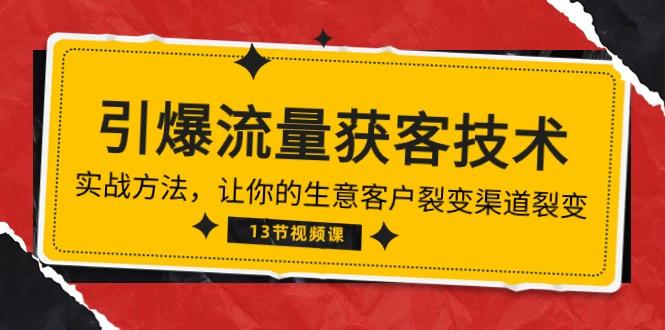 《引爆流量 获客技术》实战方法，让你的生意客户裂变渠道裂变(13节-腾渊网创