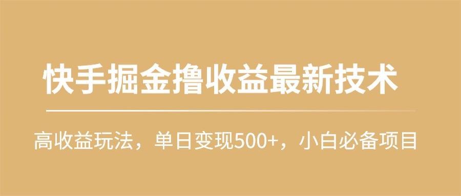 (10163期)快手掘金撸收益最新技术，高收益玩法，单日变现500+，小白必备项目-腾渊网创