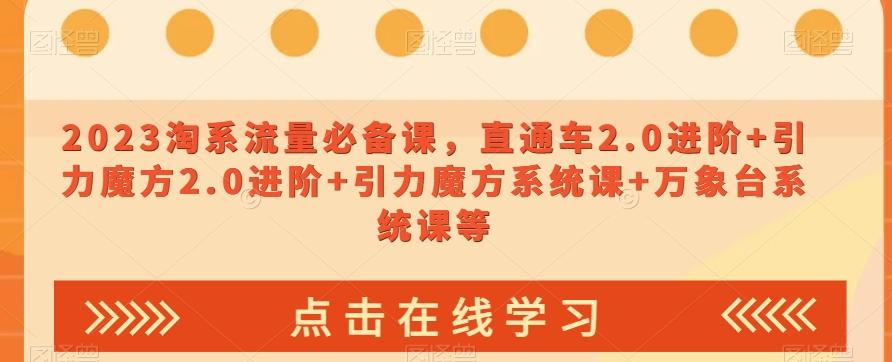 2023淘系流量必备课，直通车2.0进阶+引力魔方2.0进阶+引力魔方系统课+万象台系统课等-腾渊论坛