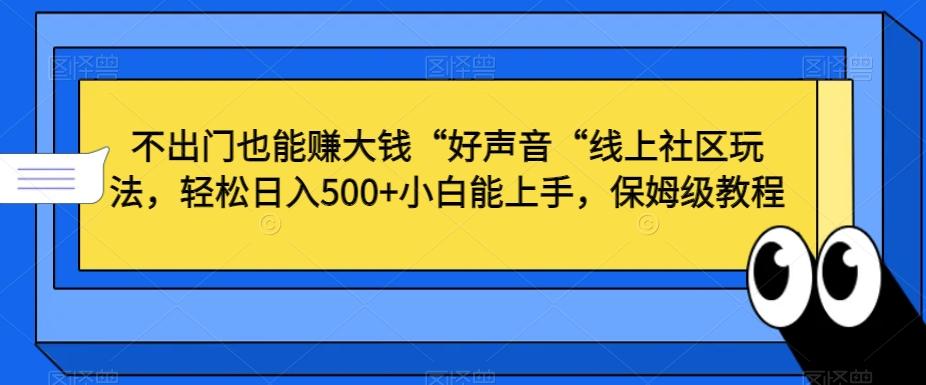 不出门也能赚大钱“好声音“线上社区玩法，轻松日入500+小白能上手，保姆级教程【揭秘】-腾渊网创