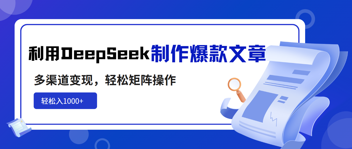 利用DeepSeek制作爆款文章，多渠道变现，轻松矩阵操作，轻松日入1000+-腾渊网创