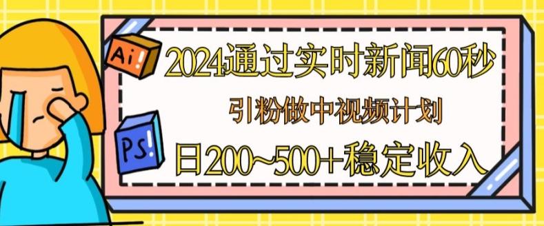 2024通过实时新闻60秒，引粉做中视频计划或者流量主，日几张稳定收入【揭秘】-腾渊论坛