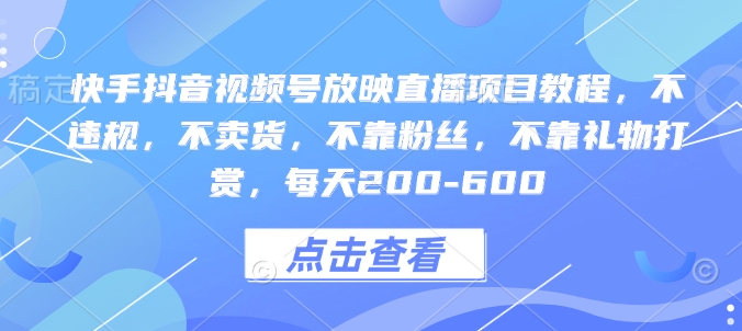 快手抖音视频号放映直播项目教程，不违规，不卖货，不靠粉丝，不靠礼物打赏，每天200-600-腾渊网创