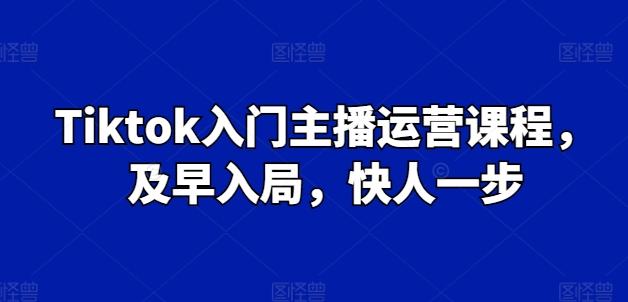 Tiktok入门主播运营课程，及早入局，快人一步-腾渊论坛