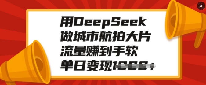 用DeepSeek做城市航拍大片，流量赚到手软，单日变现多张-腾渊网创