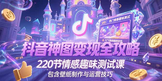 抖音神图变现全攻略，220节情感趣味测试课，包含壁纸制作与运营技巧-腾渊网创