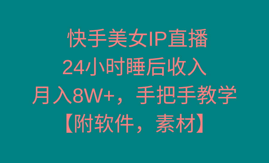 快手美女IP直播，24小时睡后收入，月入8W+，手把手教学【附软件，素材】-腾渊网创