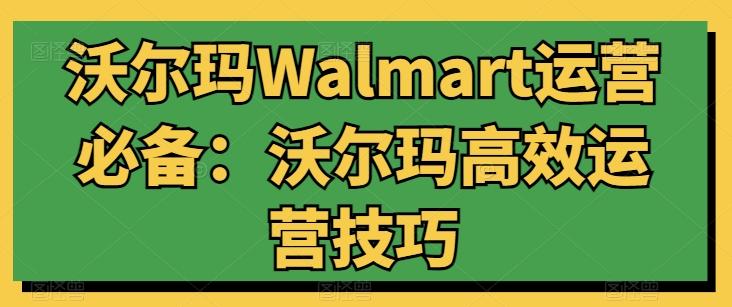 沃尔玛Walmart运营必备：沃尔玛高效运营技巧-腾渊网创