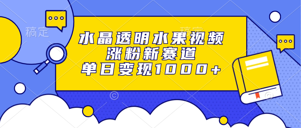 水晶透明水果视频，涨粉新赛道，单日变现1000+-腾渊网创