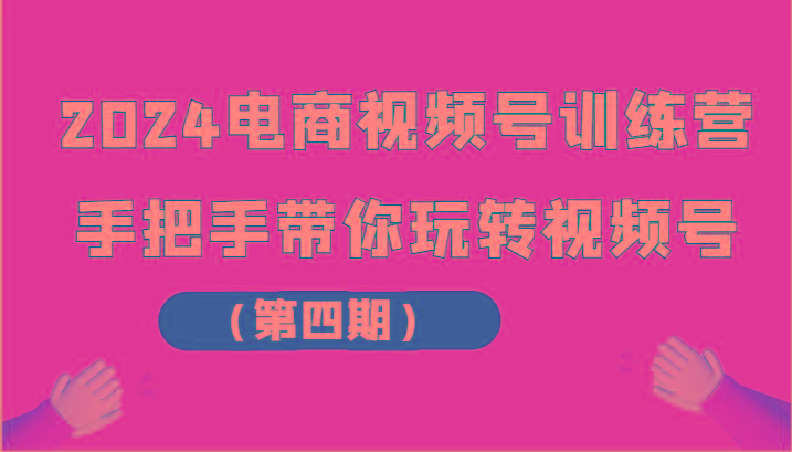 2024电商视频号训练营(第四期)手把手带你玩转视频号-腾渊论坛