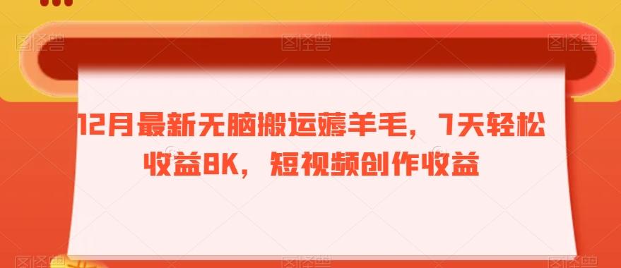 12月最新无脑搬运薅羊毛，7天轻松收益8K，短视频创作收益-腾渊网创