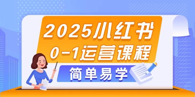 2025小红书0-1运营课程，选品、素材、笔记制作与发布技巧-腾渊网创