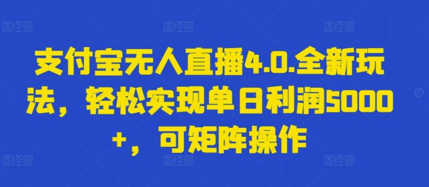 支付宝无人直播4.0.全新玩法，轻松实现单日利润5000+，可矩阵操作【揭秘】-腾渊网创