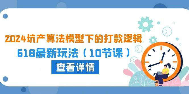 2024坑产算法 模型下的打款逻辑：618最新玩法(10节课-腾渊论坛