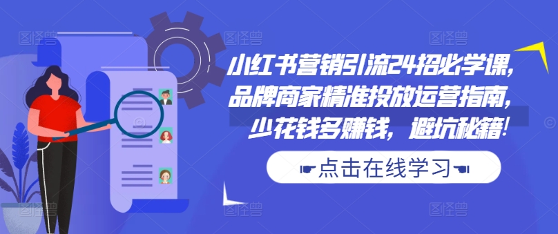 小红书营销引流24招必学课，品牌商家精准投放运营指南，少花钱多赚钱，避坑秘籍!-腾渊论坛