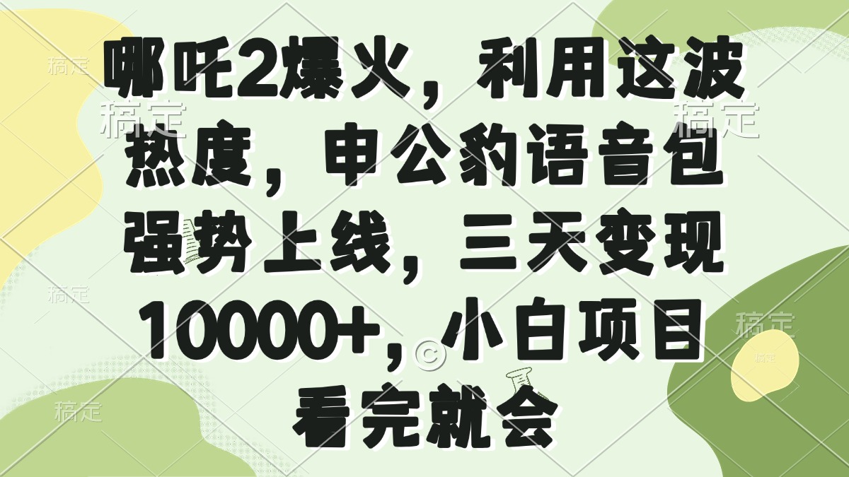 哪吒2爆火，利用这波热度，申公豹语音包强势上线，三天变现10000+，小...-腾渊网创