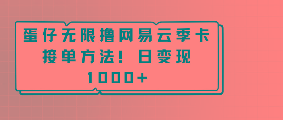 蛋仔无限撸网易云季卡接单方法！日变现1000+-腾渊网创