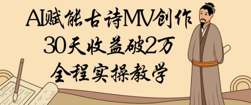 AI赋能古诗MV创作：30天收益破1W，全程实操教学-腾渊论坛