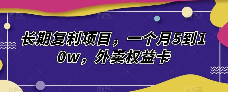 长期复利项目，一个月5到10w，外卖权益卡-腾渊论坛