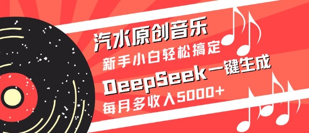 汽水原创音乐DeepSeek一键生成，新手小白轻松搞定，每月多收入5k+-腾渊网创