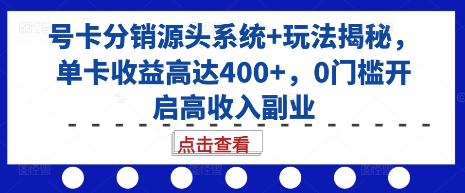 号卡分销源头系统+玩法揭秘，单卡收益高达400+，0门槛开启高收入副业-腾渊网创
