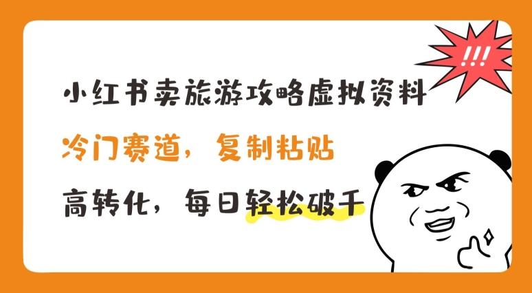 小红书卖旅游攻略虚拟资料，冷门赛道，复制粘贴，高转化，每日轻松破千【揭秘】-腾渊网创