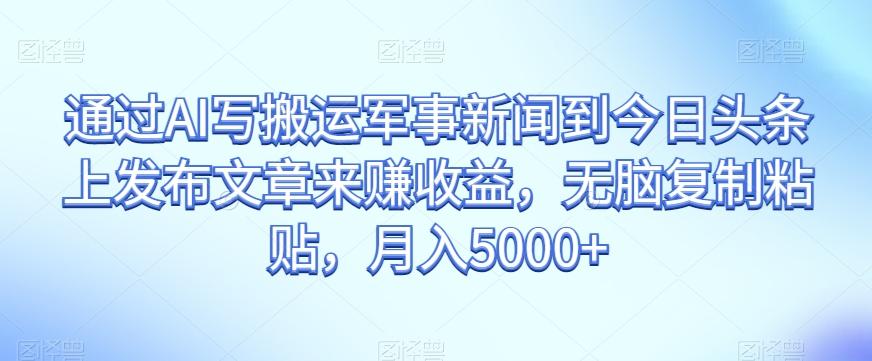 通过AI写搬运军事新闻到今日头条上发布文章来赚收益，无脑复制粘贴，月入5000+【揭秘】-腾渊论坛