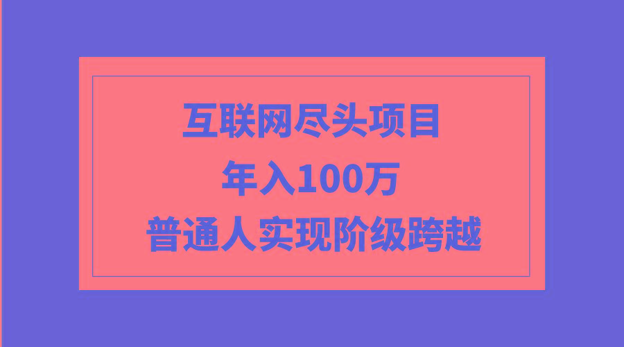 (9250期)互联网尽头项目：年入100W，普通人实现阶级跨越-腾渊网创